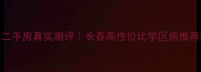 图片 吉林鸿博御园二手房真实测评｜长春高性价比学区房推荐附价格走势🏡