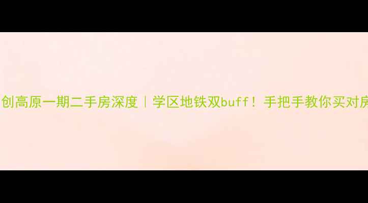 图片 同创高原一期二手房深度｜学区地铁双buff！手把手教你买对房2