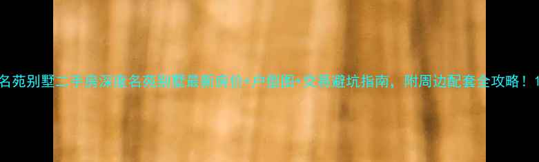 图片 名苑别墅二手房深度名苑别墅最新房价+户型图+交易避坑指南，附周边配套全攻略！1