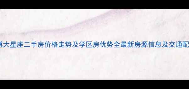 图片 吴家山博大星座二手房价格走势及学区房优势全最新房源信息及交通配套指南2