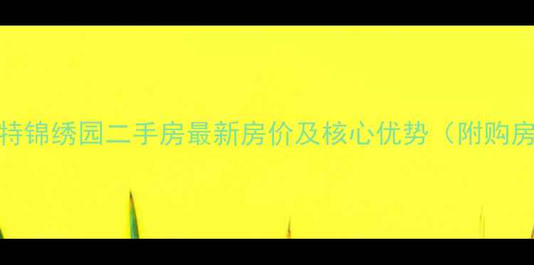图片 呼和浩特锦绣园二手房最新房价及核心优势（附购房指南）