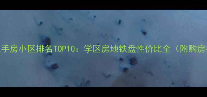 图片 呼市二手房小区排名TOP10：学区房地铁盘性价比全（附购房指南）