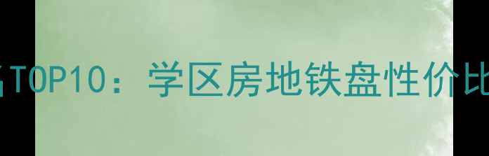 图片 呼市二手房小区排名TOP10：学区房地铁盘性价比全（附购房指南）2