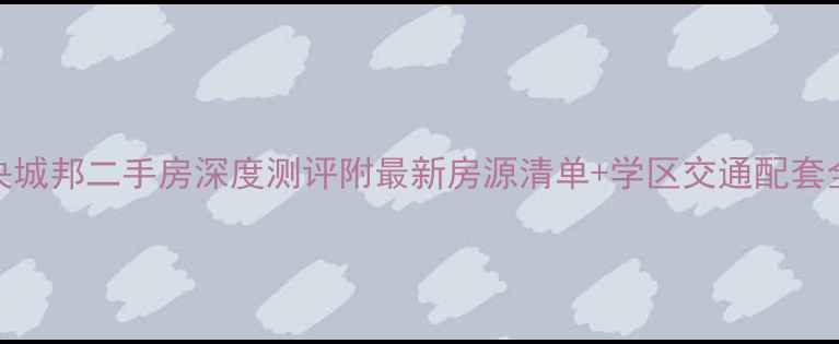 图片 和昌中央城邦二手房深度测评附最新房源清单+学区交通配套全攻略！