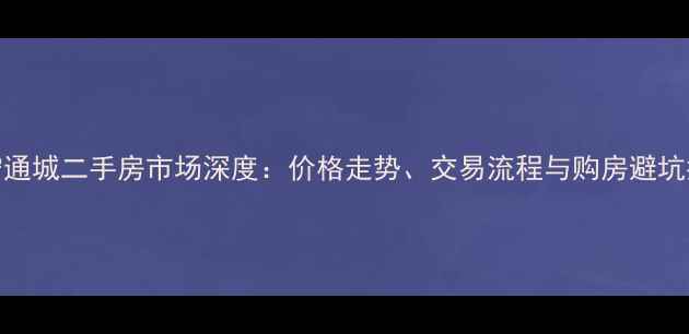 图片 咸宁通城二手房市场深度：价格走势、交易流程与购房避坑指南
