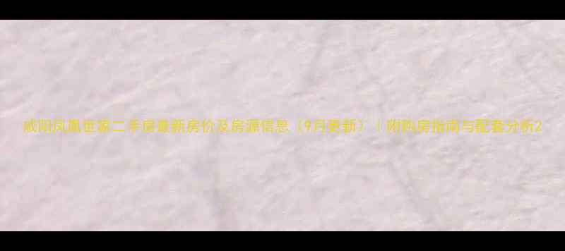 图片 咸阳凤凰世家二手房最新房价及房源信息（9月更新）｜附购房指南与配套分析2