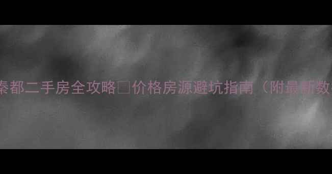 图片 咸阳秦都二手房全攻略🏡价格房源避坑指南（附最新数据）1