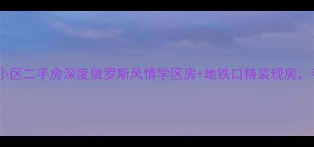 图片 哈尔滨东方莫斯科小区二手房深度俄罗斯风情学区房+地铁口精装现房，手把手教你抄底！2