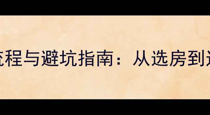 图片 哈尔滨买二手房全流程与避坑指南：从选房到过户的30个关键步骤