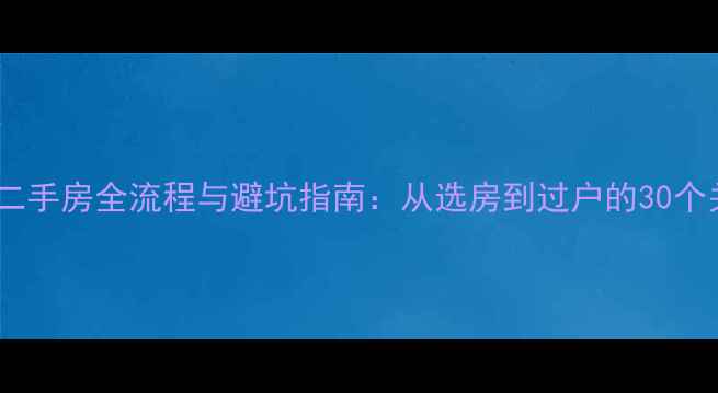 图片 哈尔滨买二手房全流程与避坑指南：从选房到过户的30个关键步骤1