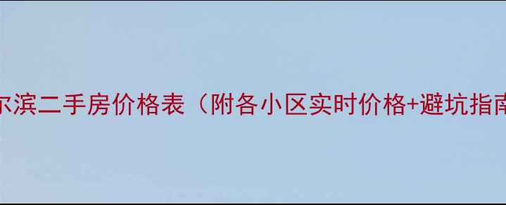 图片 哈尔滨二手房价格表（附各小区实时价格+避坑指南）