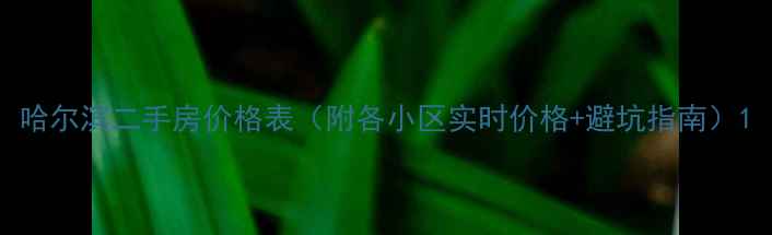 图片 哈尔滨二手房价格表（附各小区实时价格+避坑指南）1