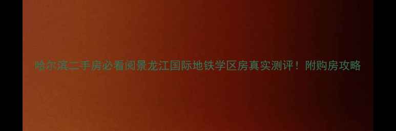 图片 哈尔滨二手房必看阅景龙江国际地铁学区房真实测评！附购房攻略