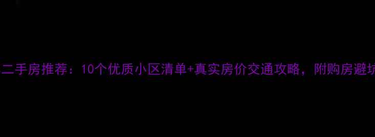 图片 哈尔滨二手房推荐：10个优质小区清单+真实房价交通攻略，附购房避坑指南1