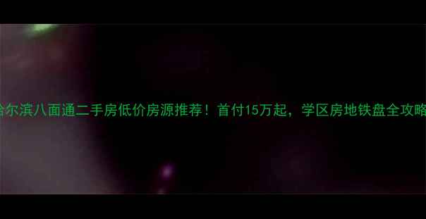 图片 哈尔滨八面通二手房低价房源推荐！首付15万起，学区房地铁盘全攻略2