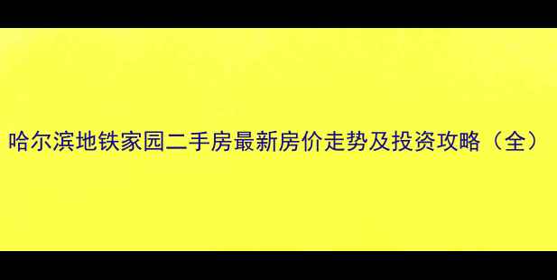 图片 哈尔滨地铁家园二手房最新房价走势及投资攻略（全）