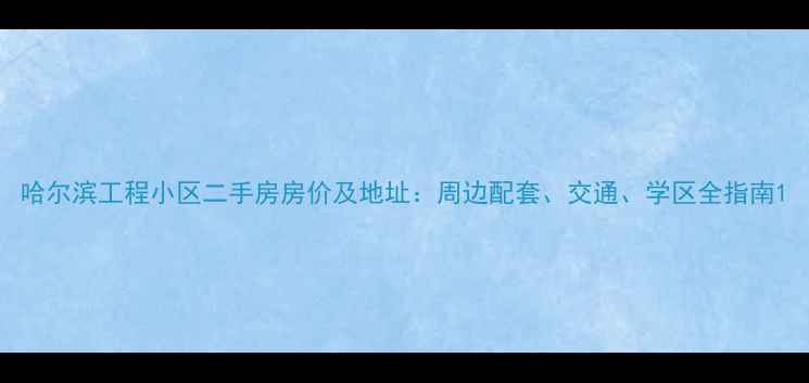 图片 哈尔滨工程小区二手房房价及地址：周边配套、交通、学区全指南1
