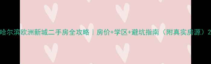 图片 哈尔滨欧洲新城二手房全攻略｜房价+学区+避坑指南（附真实房源）2