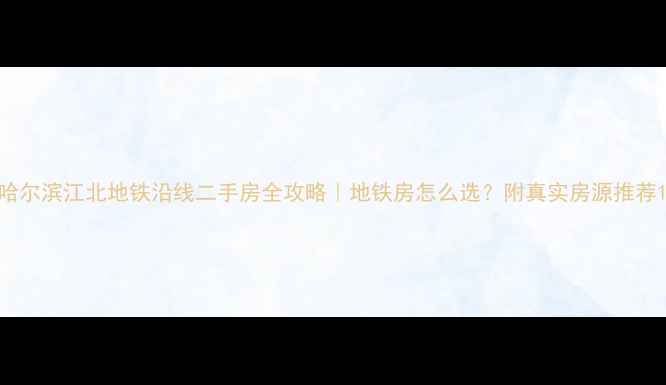 图片 哈尔滨江北地铁沿线二手房全攻略｜地铁房怎么选？附真实房源推荐1
