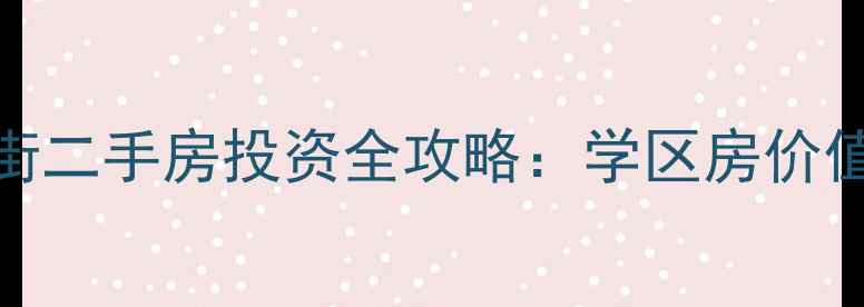 图片 哈尔滨花园街二手房投资全攻略：学区房价值与选房指南