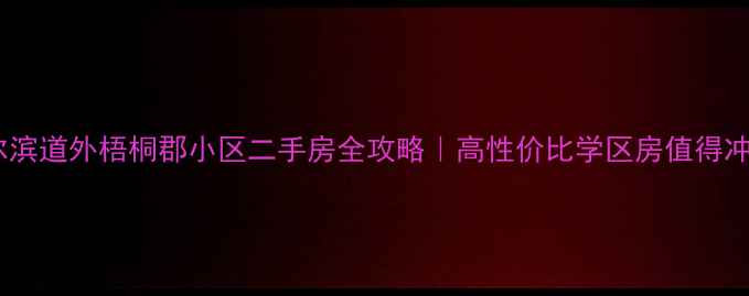 图片 哈尔滨道外梧桐郡小区二手房全攻略｜高性价比学区房值得冲！1