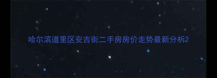 图片 哈尔滨道里区安吉街二手房房价走势最新分析2