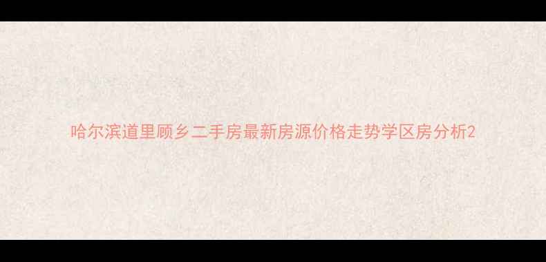 图片 哈尔滨道里顾乡二手房最新房源价格走势学区房分析2