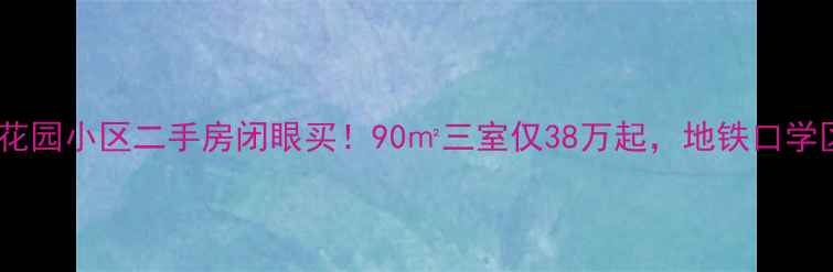 图片 哈尔滨金博花园小区二手房闭眼买！90㎡三室仅38万起，地铁口学区房太香了2