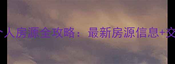 图片 唐县二手房个人房源全攻略：最新房源信息+交易避坑指南2