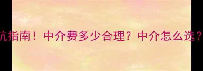 图片 唐山二手房交易避坑指南！中介费多少合理？中介怎么选？看完这篇再卖房！