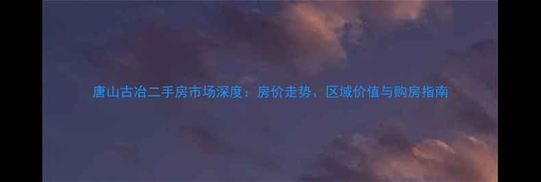 图片 唐山古冶二手房市场深度：房价走势、区域价值与购房指南
