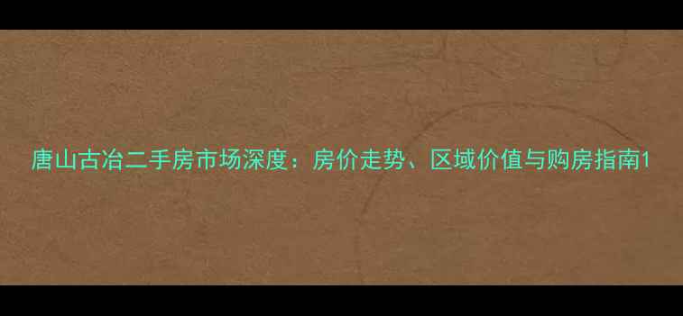 图片 唐山古冶二手房市场深度：房价走势、区域价值与购房指南1