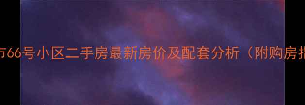 图片 唐山市66号小区二手房最新房价及配套分析（附购房指南）