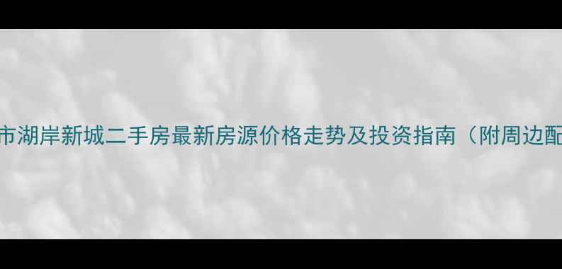 图片 唐山市湖岸新城二手房最新房源价格走势及投资指南（附周边配套）