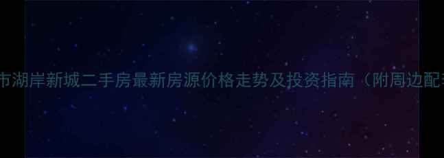 图片 唐山市湖岸新城二手房最新房源价格走势及投资指南（附周边配套）2