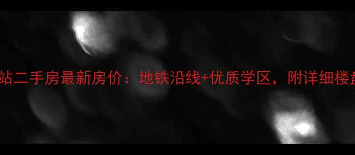 图片 唐山西站二手房最新房价：地铁沿线+优质学区，附详细楼盘对比2