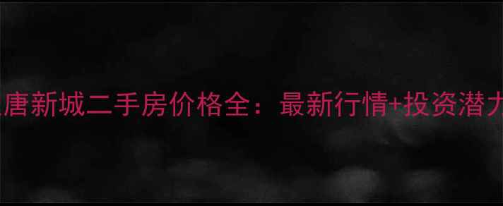 图片 唐昌汉唐新城二手房价格全：最新行情+投资潜力分析2