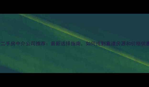 图片 商丘二手房中介公司推荐：最新选择指南，如何找到靠谱房源和价格优惠？2