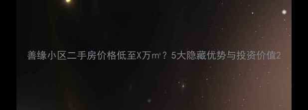 图片 善缘小区二手房价格低至X万㎡？5大隐藏优势与投资价值2