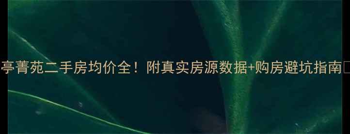 图片 嘉亭菁苑二手房均价全！附真实房源数据+购房避坑指南✨2