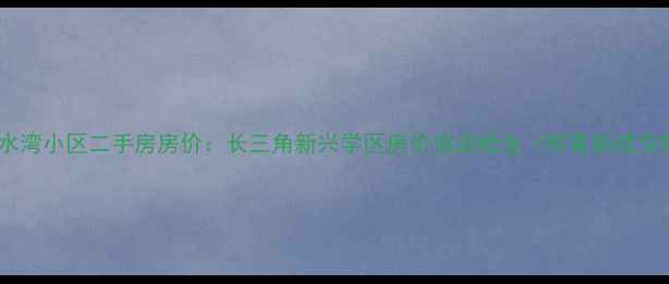图片 嘉兴浅水湾小区二手房房价：长三角新兴学区房价值洼地全（附最新成交数据）1