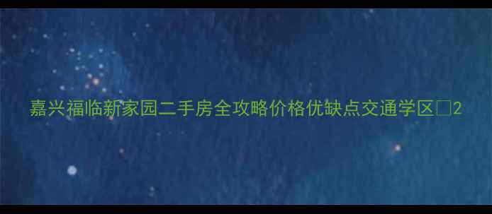 图片 嘉兴福临新家园二手房全攻略价格优缺点交通学区🏡2