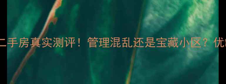 图片 嘉多丽园二手房真实测评！管理混乱还是宝藏小区？优缺点全🏡2