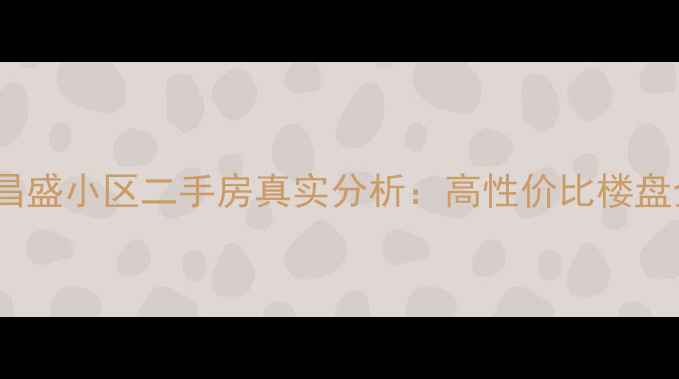 图片 嘉峪关昌盛小区二手房真实分析：高性价比楼盘全攻略2