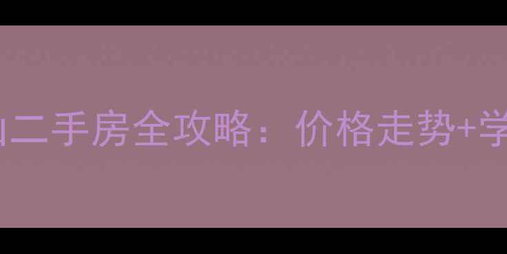 图片 四川中江仓山二手房全攻略：价格走势+学区+投资指南