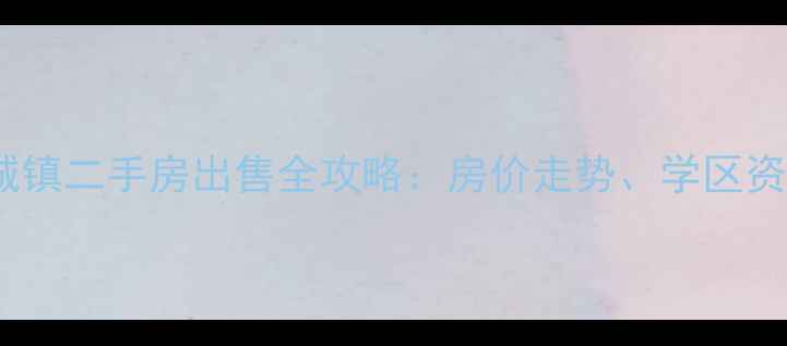 图片 四川仪陇县金城镇二手房出售全攻略：房价走势、学区资源与投资潜力2