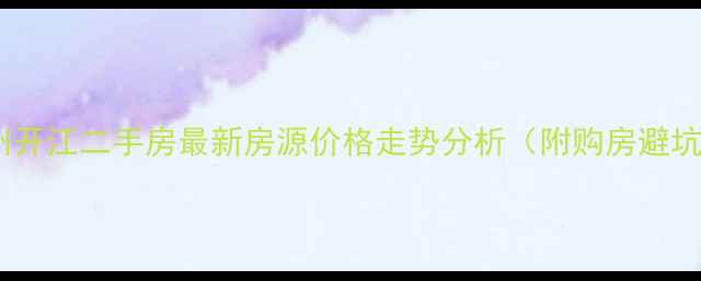 图片 四川达州开江二手房最新房源价格走势分析（附购房避坑指南）1