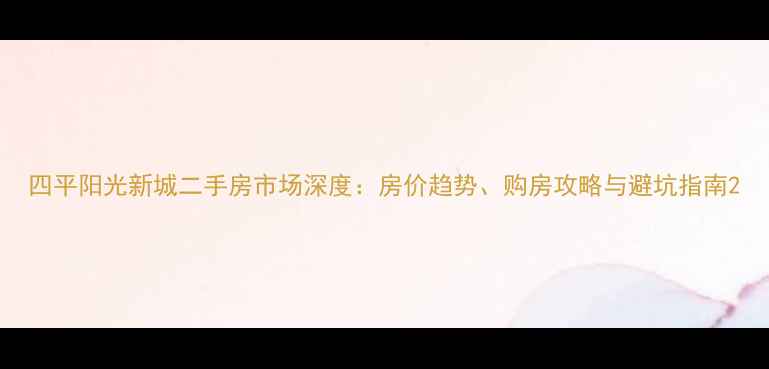图片 四平阳光新城二手房市场深度：房价趋势、购房攻略与避坑指南2
