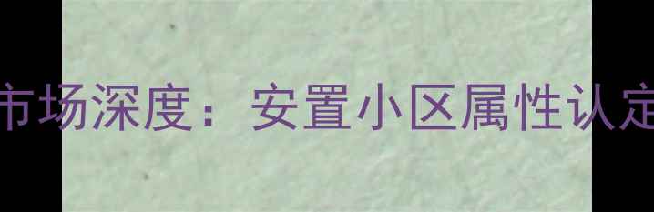 图片 园丁小区二手房市场深度：安置小区属性认定与购房价值评估