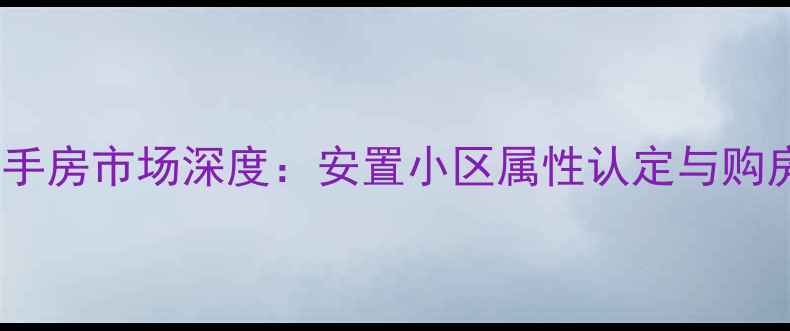 图片 园丁小区二手房市场深度：安置小区属性认定与购房价值评估1